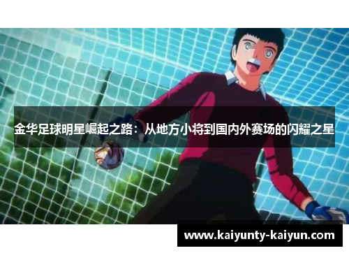 金华足球明星崛起之路：从地方小将到国内外赛场的闪耀之星
