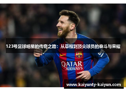 123号足球明星的传奇之路：从草根到顶尖球员的奋斗与荣耀