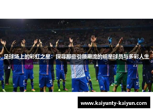 足球场上的彩虹之星：探寻那些引领潮流的明星球员与多彩人生