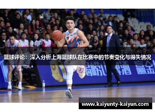 篮球评论：深入分析上海篮球队在比赛中的节奏变化与得失情况