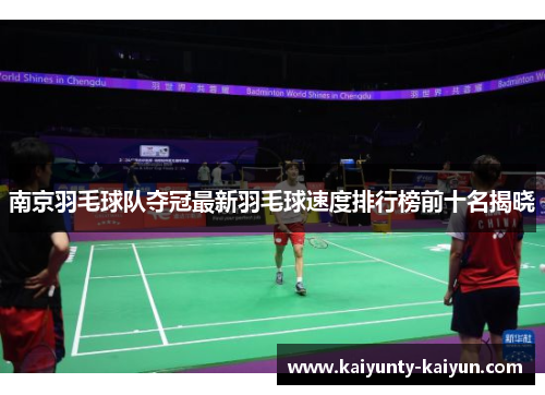 南京羽毛球队夺冠最新羽毛球速度排行榜前十名揭晓