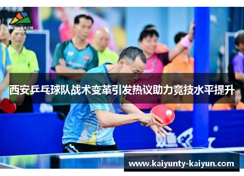 西安乒乓球队战术变革引发热议助力竞技水平提升