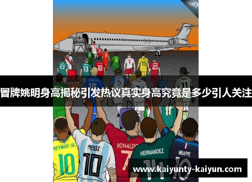 冒牌姚明身高揭秘引发热议真实身高究竟是多少引人关注
