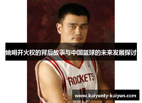 姚明开火权的背后故事与中国篮球的未来发展探讨