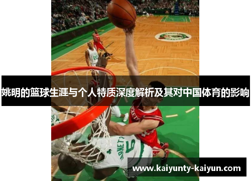 姚明的篮球生涯与个人特质深度解析及其对中国体育的影响
