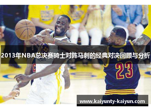 2013年NBA总决赛骑士对阵马刺的经典对决回顾与分析