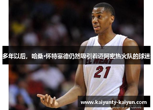 多年以后，哈桑·怀特塞德仍然吸引着迈阿密热火队的球迷