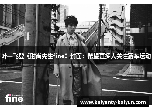 叶一飞登《时尚先生fine》封面：希望更多人关注赛车运动