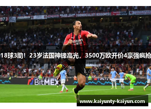 18球3助！23岁法国神锋高光，3500万欧开价4豪强疯抢
