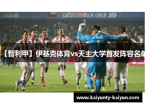 【智利甲】伊基克体育vs天主大学首发阵容名单