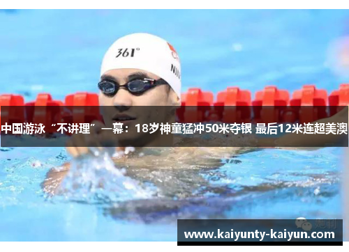 中国游泳“不讲理”一幕：18岁神童猛冲50米夺银 最后12米连超美澳