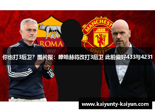 你也打3后卫？图片报：滕哈赫将改打3后卫 此前偏好433与4231