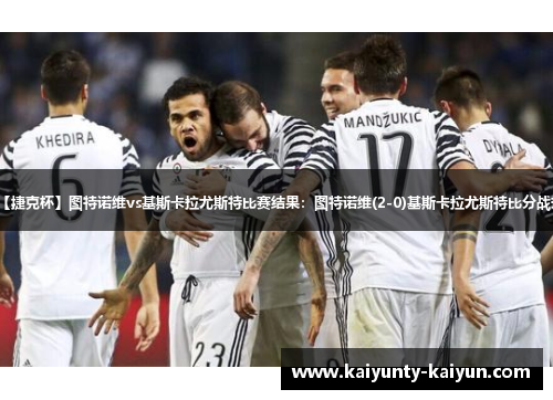 【捷克杯】图特诺维vs基斯卡拉尤斯特比赛结果：图特诺维(2-0)基斯卡拉尤斯特比分战报